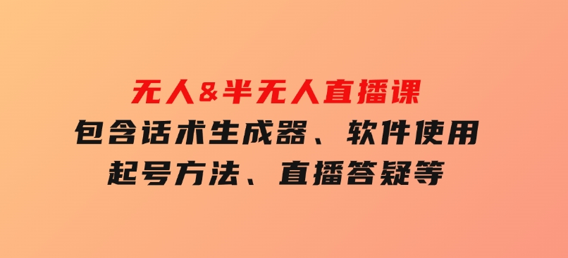 无人&半无人直播课，包含话术生成器、软件使用、起号方法、直播答疑等-财仔梦想资源网