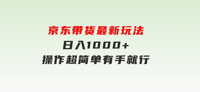 京东带货最新玩法，日入1000+，操作超简单，有手就行-财仔梦想资源网