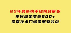 25年最新快手短视频带货，单日稳定变现900+，没有技术门槛，做就有收益-财仔梦想资源网