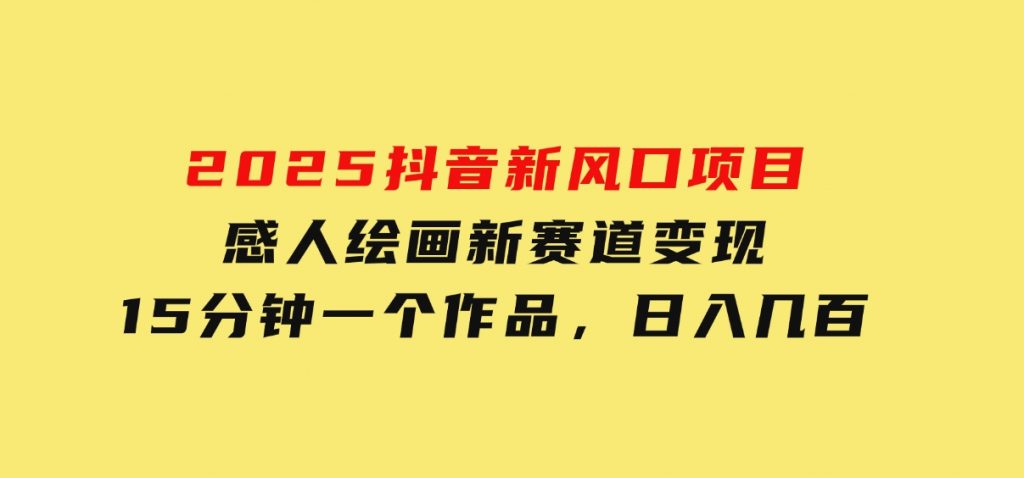 2025抖音新风口项目：感人绘画新赛道变现，15分钟一个作品，日入几百-财仔梦想资源网