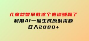 儿童益智早教，这个赛道赚翻了，利用AI一键生成原创视频，日入2000+-财仔梦想资源网