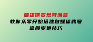 自媒体变现特训营，教你从零开始搭建自媒体账号，掌握变现技巧-财仔梦想资源网