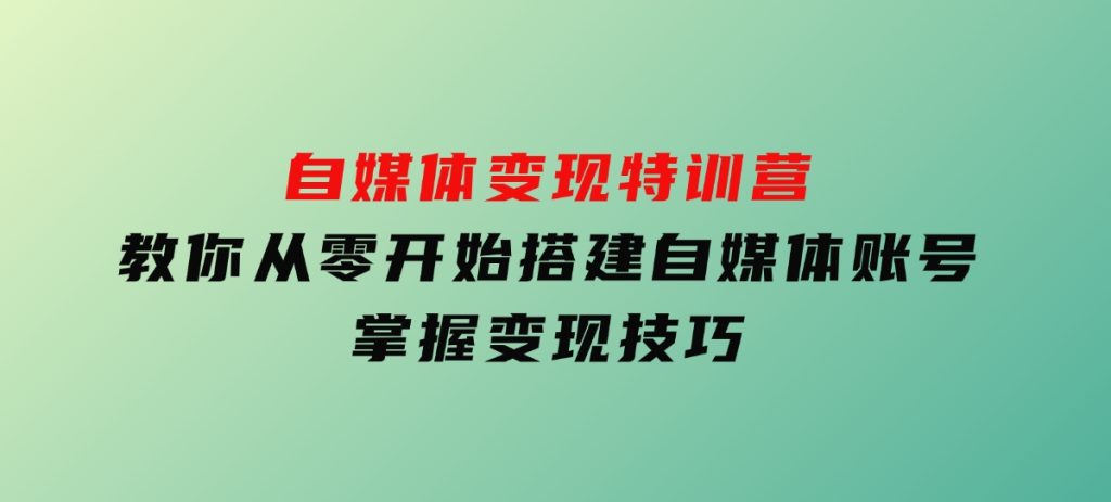 自媒体变现特训营，教你从零开始搭建自媒体账号，掌握变现技巧-财仔梦想资源网