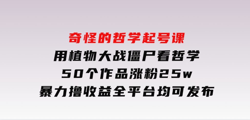 奇怪的哲学起号课，用植物大战僵尸看哲学，50个作品涨粉25w，暴力撸收益，全平台均可发布-财仔梦想资源网