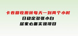 卡卷回收搬砖，每天一到两个小时日稳定多张，小白个人散户居家必备实操项目-财仔梦想资源网