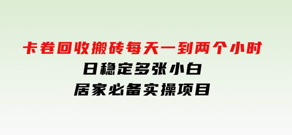 卡卷回收搬砖，每天一到两个小时日稳定多张，小白个人散户居家必备实操项目-财仔梦想资源网