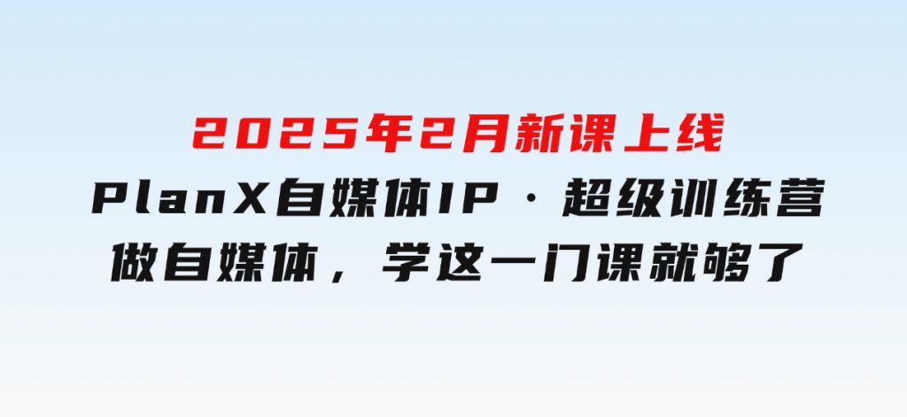 2025年2月新课上线PlanX自媒体IP·超级训练营做自媒体，学这一门课就够了-财仔梦想资源网