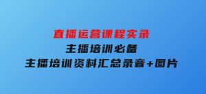 直播运营课程实录：主播培训必备，主播培训资料汇总，录音+图片-财仔梦想资源网