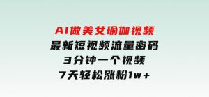 AI做美女瑜伽视频，最新短视频流量密码，3分钟一个视频，7天轻松涨粉1w-财仔梦想资源网