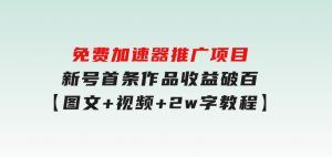 免费加速器推广项目_新号首条作品收益破百【图文+视频+2w字教程】-财仔梦想资源网