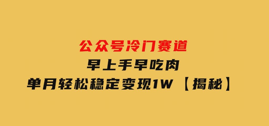 公众号冷门赛道，早上手早吃肉，单月轻松稳定变现1W【揭秘】-财仔梦想资源网