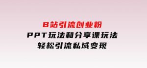 B站引流创业粉，PPT玩法和分享课玩法，轻松引流私域变现-财仔梦想资源网