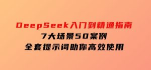 DeepSeek入门到精通指南，7大场景50案例，全套提示词助你高效使用-财仔梦想资源网