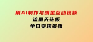 用AI制作与明星互动视频，流量天花板，单日变现多张-财仔梦想资源网