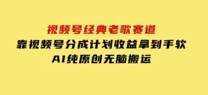 视频号经典老歌赛道，靠视频号分成计划收益拿到手软，AI纯原创、无脑搬-财仔梦想资源网