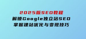 2025版SEO教程：解锁Google独立站SEO，掌握建站、优化与变现技巧-财仔梦想资源网