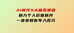 AI时代5大体系课程：助力个人价值跃升，一步步教你年入百万-财仔梦想资源网