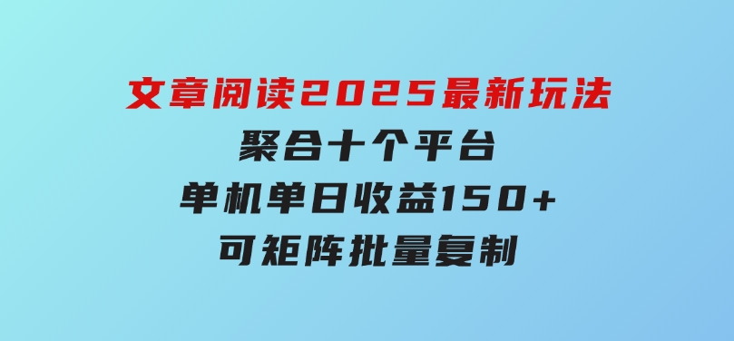 文章阅读2025最新玩法聚合十个平台单机单日收益150+，可矩阵批量复制-财仔梦想资源网