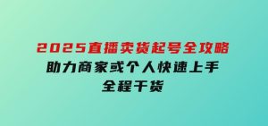 2025直播卖货起号全攻略，助力商家或个人快速上手，全程干货-财仔梦想资源网