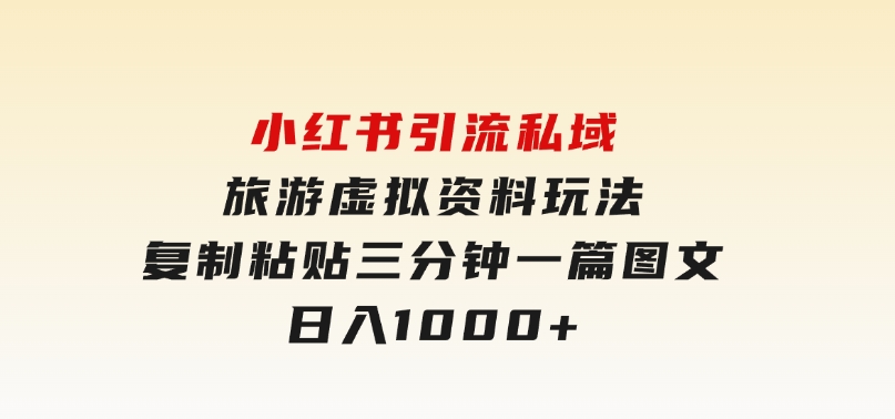 小红书引流私域旅游虚拟资料玩法，复制粘贴，三分钟一篇图文，日入1000-财仔梦想资源网