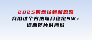 2025网盘拉新新思路，我用这个方法每月稳定5W+适合碎片时间做-财仔梦想资源网