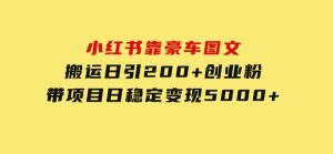 小红书靠豪车图文搬运日引200+创业粉，带项目日稳定变现5000+-财仔梦想资源网