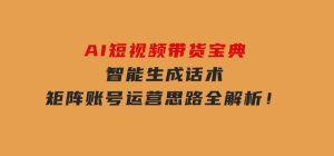 AI短视频带货宝典，智能生成话术，矩阵账号运营思路全解析！-财仔梦想资源网