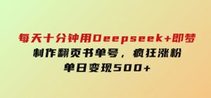每天十分钟，用Deepseek+即梦，制作翻页书单号，疯狂涨粉，单日变现500+-财仔梦想资源网