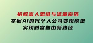 拆解富人思维与流量密码，掌握AI时代个人公司变现模型实现财富自由新路径-财仔梦想资源网