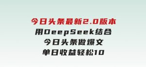 今日头条最新2.0版本,用DeepSeek结合今日头条做爆文,单日收益轻松1000+-财仔梦想资源网