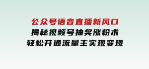 公众号语音直播新风口，揭秘视频号抽奖涨粉术，轻松开通流量主实现变现-财仔梦想资源网