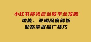 小红书聚光后台教学全攻略，功能、逻辑深度解析，助你掌握推广技巧-财仔梦想资源网
