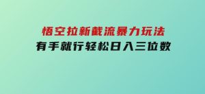 悟空拉新截流暴力玩法，有手就行，轻松日入三位数-财仔梦想资源网
