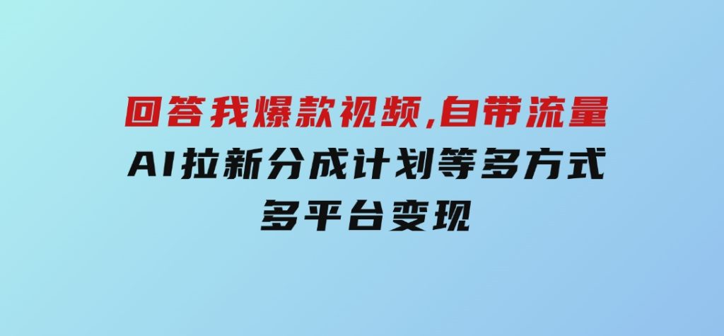 回答我爆款视频,自带流量，AI拉新，分成计划等多方式、多平台变现-财仔梦想资源网