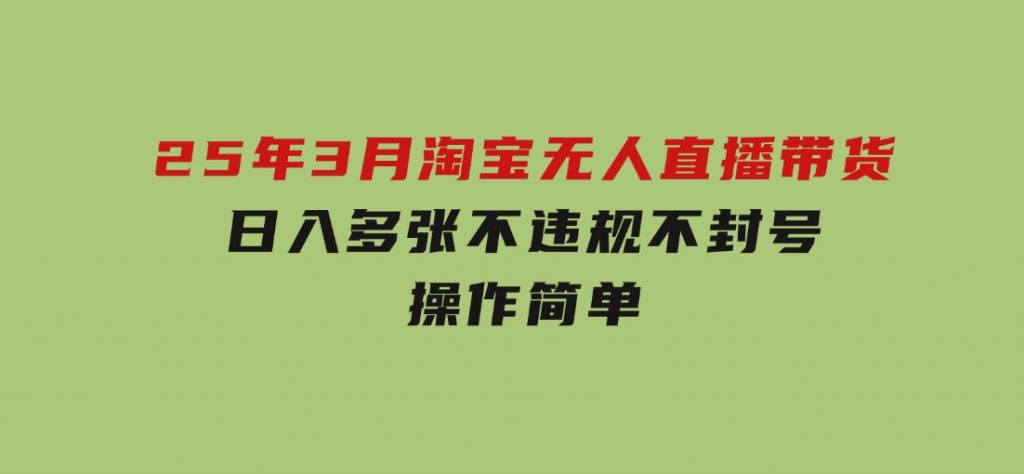 25年3月淘宝无人直播带货，日入多张，不违规不封号，操作简单-财仔梦想资源网
