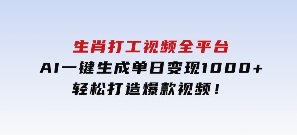 生肖打工视频，全平台AI一键生成，单日变现1000+，轻松打造爆款视频！-财仔梦想资源网