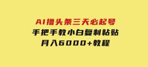 AI撸头条三天必起号手把手教小白复制粘贴月入6000+教程-财仔梦想资源网