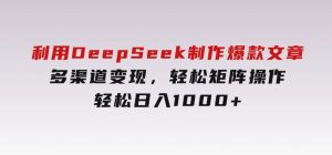 利用DeepSeek制作爆款文章，多渠道变现，轻松矩阵操作，轻松日入1000+-财仔梦想资源网