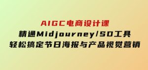 AIGC电商设计课：精通Midjourney/SD工具，轻松搞定节日海报与产品视觉营销-财仔梦想资源网