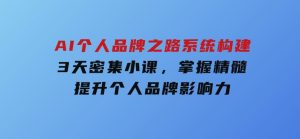 AI个人品牌之路系统构建，3天密集小课，掌握精髓，提升个人品牌影响力-财仔梦想资源网