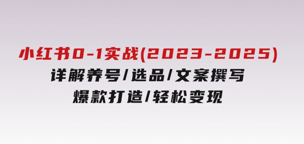 小红书0-1实战课(2023-2025)，详解养号/选品/文案撰写/爆款打造/轻松变现-财仔梦想资源网