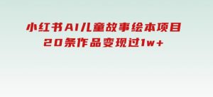 小红书AI儿童故事绘本项目，20条作品变现过1w+-财仔梦想资源网
