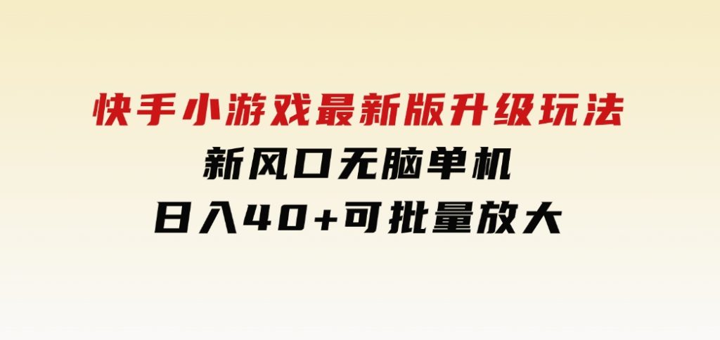 快手小游戏最新版升级玩法，新风口，无脑单机日入40+，可批量放大，-财仔梦想资源网