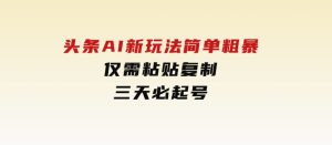 头条AI新玩法,简单粗暴,仅需粘贴复制,三天必起号-财仔梦想资源网