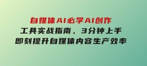 自媒体AI必学！AI创作工具实战指南，3分钟上手即刻提升自媒体内容生产效率-财仔梦想资源网
