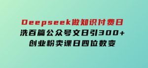Deepseek做知识付费日洗百篇公众号文日引300+创业粉，卖课日四位数变-财仔梦想资源网