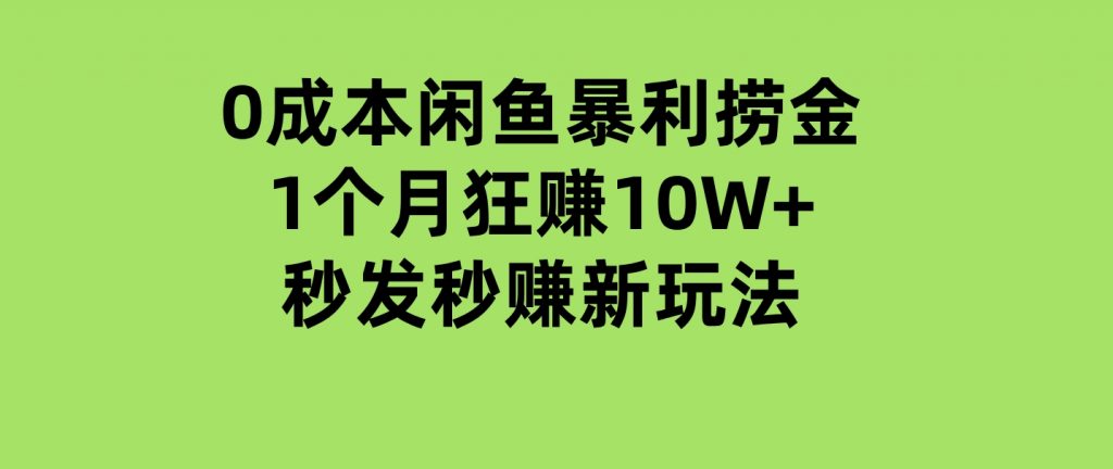 0成本闲鱼暴利捞金，1个月狂赚10W+，秒发秒赚新玩法-财仔梦想资源网