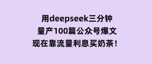 用deepseek三分钟量产100篇公众号爆文，现在靠流量利息买奶茶！-财仔梦想资源网