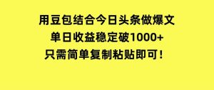 用豆包结合今日头条做爆文，单日收益稳定破1000+，只需简单复制粘贴即可！-财仔梦想资源网