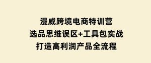 漫威跨境电商特训营：选品思维误区+工具包实战，打造高利润产品全流程-财仔梦想资源网